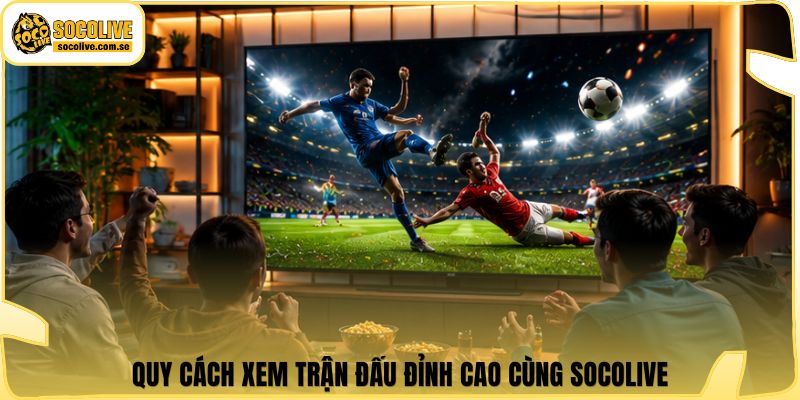 Socolive | Link Xem Trực Tiếp 24/7 - Cập Nhật Siêu Tốc 405 Quy cách xem trận đấu đỉnh cao cùng Socolive